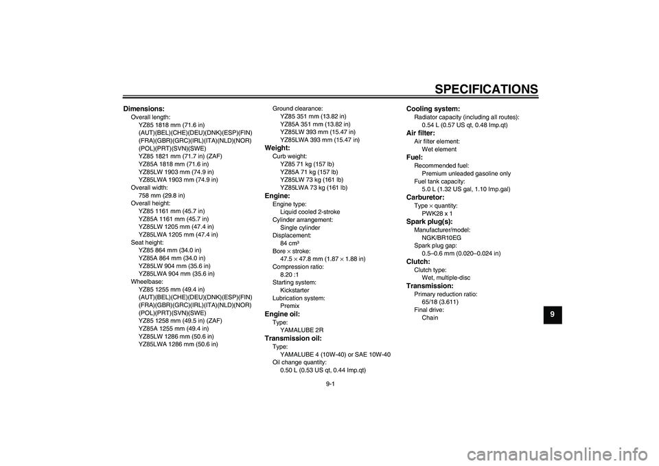 YAMAHA YZ85 2011 Manual Online SPECIFICATIONS
9-1
9
Dimensions:Overall length:
YZ85 1818 mm (71.6 in)
(AUT)(BEL)(CHE)(DEU)(DNK)(ESP)(FIN)
(FRA)(GBR)(GRC)(IRL)(ITA)(NLD)(NOR)
(POL)(PRT)(SVN)(SWE)
YZ85 1821 mm (71.7 in) (ZAF)
YZ85A YAMAHA YZ85 2011 Manual Online SPECIFICATIONS
9-1
9
Dimensions:Overall length:
YZ85 1818 mm (71.6 in)
(AUT)(BEL)(CHE)(DEU)(DNK)(ESP)(FIN)
(FRA)(GBR)(GRC)(IRL)(ITA)(NLD)(NOR)
(POL)(PRT)(SVN)(SWE)
YZ85 1821 mm (71.7 in) (ZAF)
YZ85A