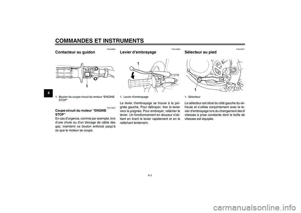 YAMAHA YZ85 2011  Notices Demploi (in French) COMMANDES ET INSTRUMENTS
4-1
4
FAU40660
Contacteur au guidon 
FAU12670
Coupe-circuit du moteur “ENGINE 
STOP” 
En cas d’urgence, comme par exemple, lors
d’une chute ou d’un blocage de câble