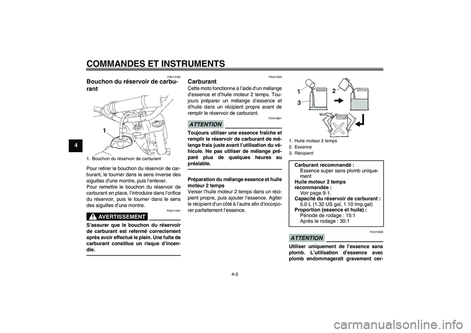 YAMAHA YZ85 2011  Notices Demploi (in French) COMMANDES ET INSTRUMENTS
4-3
4
FAU13182
Bouchon du réservoir de carbu-
rant Pour retirer le bouchon du réservoir de car-
burant, le tourner dans le sens inverse des
aiguilles d’une montre, puis l