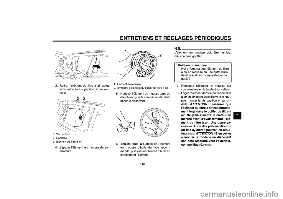 YAMAHA YZ85 2011  Notices Demploi (in French) ENTRETIENS ET RÉGLAGES PÉRIODIQUES
7-13
7
3. Retirer l’élément du filtre à air après
avoir retiré la vis papillon et sa ron-
delle.
4. Séparer l’élément en mousse de son
armature.5. Nett