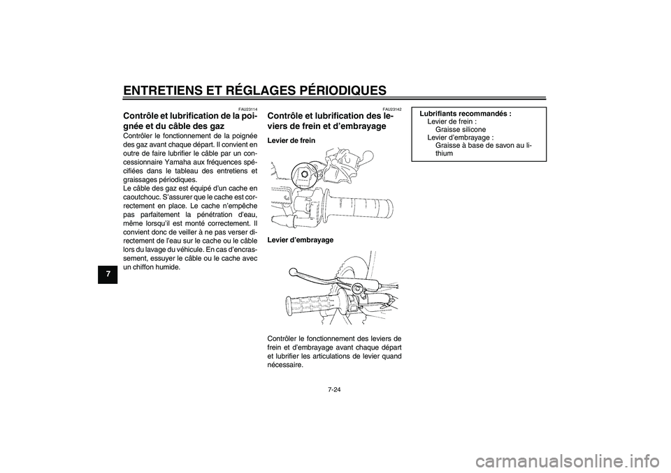 YAMAHA YZ85 2011  Notices Demploi (in French) ENTRETIENS ET RÉGLAGES PÉRIODIQUES
7-24
7
FAU23114
Contrôle et lubrification de la poi-
gnée et du câble des gaz Contrôler le fonctionnement de la poignée
des gaz avant chaque départ. Il convi