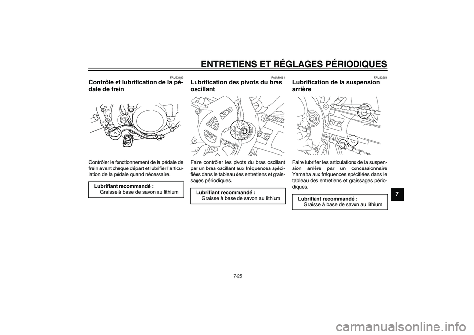 YAMAHA YZ85 2011  Notices Demploi (in French) ENTRETIENS ET RÉGLAGES PÉRIODIQUES
7-25
7
FAU23182
Contrôle et lubrification de la pé-
dale de frein Contrôler le fonctionnement de la pédale de
frein avant chaque départ et lubrifier l’artic