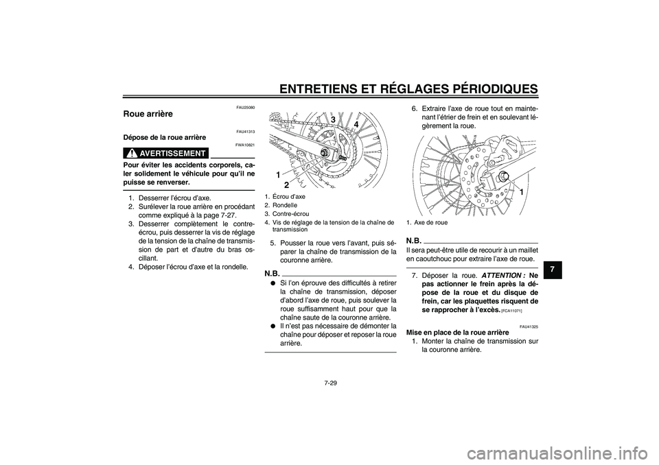 YAMAHA YZ85 2011  Notices Demploi (in French) ENTRETIENS ET RÉGLAGES PÉRIODIQUES
7-29
7
FAU25080
Roue arrière 
FAU41313
Dépose de la roue arrière
AVERTISSEMENT
FWA10821
Pour éviter les accidents corporels, ca-
ler solidement le véhicule po