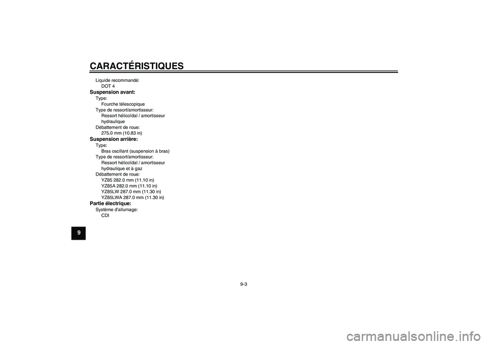 YAMAHA YZ85 2011 Notices Demploi (in French) CARACTÉRISTIQUES
9-3
9
Liquide recommandé:
DOT 4Suspension avant:Type:
Fourche télescopique
Type de ressort/amortisseur:
Ressort hélicoïdal / amortisseur
hydraulique
Débattement de roue:
275.0 YAMAHA YZ85 2011 Notices Demploi (in French) CARACTÉRISTIQUES
9-3
9
Liquide recommandé:
DOT 4Suspension avant:Type:
Fourche télescopique
Type de ressort/amortisseur:
Ressort hélicoïdal / amortisseur
hydraulique
Débattement de roue:
275.0