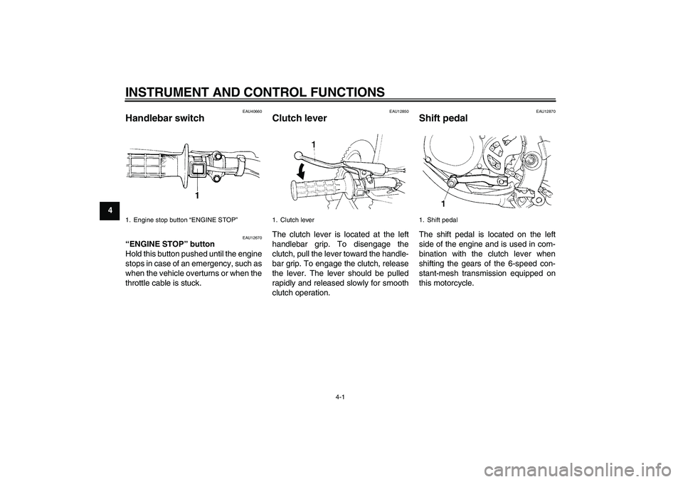 YAMAHA YZ85 2010 Owners Manual INSTRUMENT AND CONTROL FUNCTIONS
4-1
4
EAU40660
Handlebar switch 
EAU12670
“ENGINE STOP” button 
Hold this button pushed until the engine
stops in case of an emergency, such as
when the vehicle ov