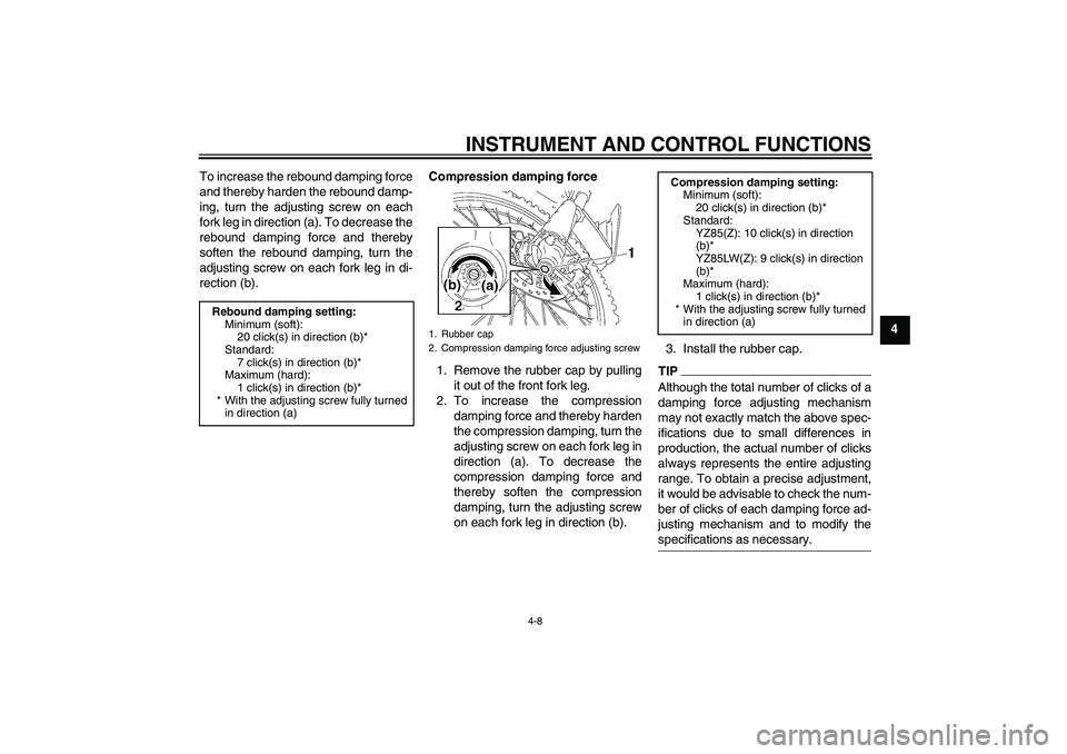 YAMAHA YZ85 2010 Owners Guide INSTRUMENT AND CONTROL FUNCTIONS
4-8
4 To increase the rebound damping force
and thereby harden the rebound damp-
ing, turn the adjusting screw on each
fork leg in direction (a). To decrease the
rebou