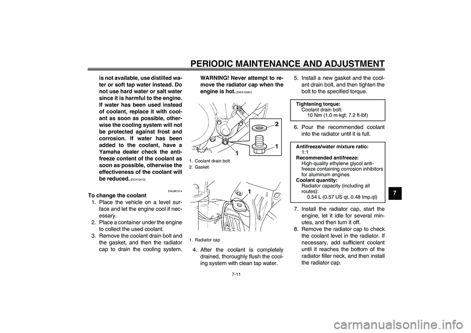 YAMAHA YZ85 2010 Workshop Manual PERIODIC MAINTENANCE AND ADJUSTMENT
7-11
7 is not available, use distilled wa-
ter or soft tap water instead. Do
not use hard water or salt water
since it is harmful to the engine.
If water has been u