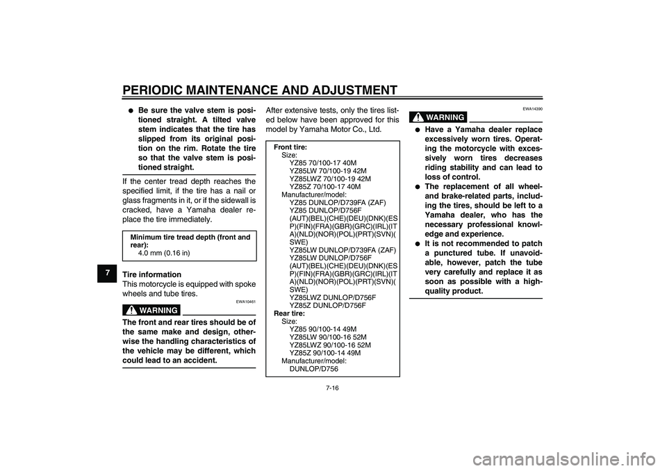 YAMAHA YZ85 2010  Owners Manual PERIODIC MAINTENANCE AND ADJUSTMENT
7-16
7

Be sure the valve stem is posi-
tioned straight. A tilted valve
stem indicates that the tire has
slipped from its original posi-
tion on the rim. Rotate th
