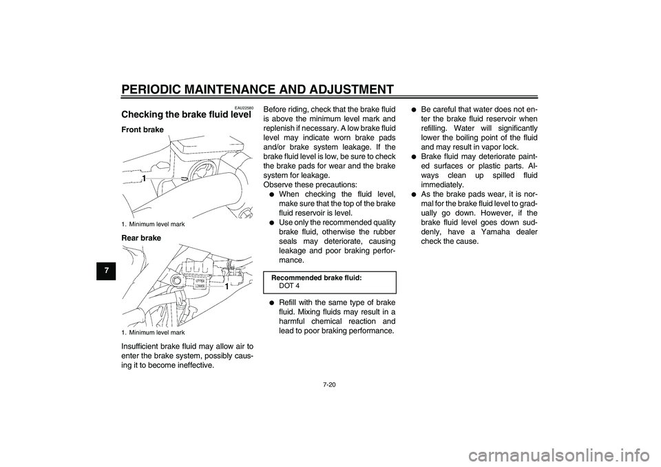 YAMAHA YZ85 2010 Repair Manual PERIODIC MAINTENANCE AND ADJUSTMENT
7-20
7
EAU22580
Checking the brake fluid level Front brake
Rear brake
Insufficient brake fluid may allow air to
enter the brake system, possibly caus-
ing it to bec