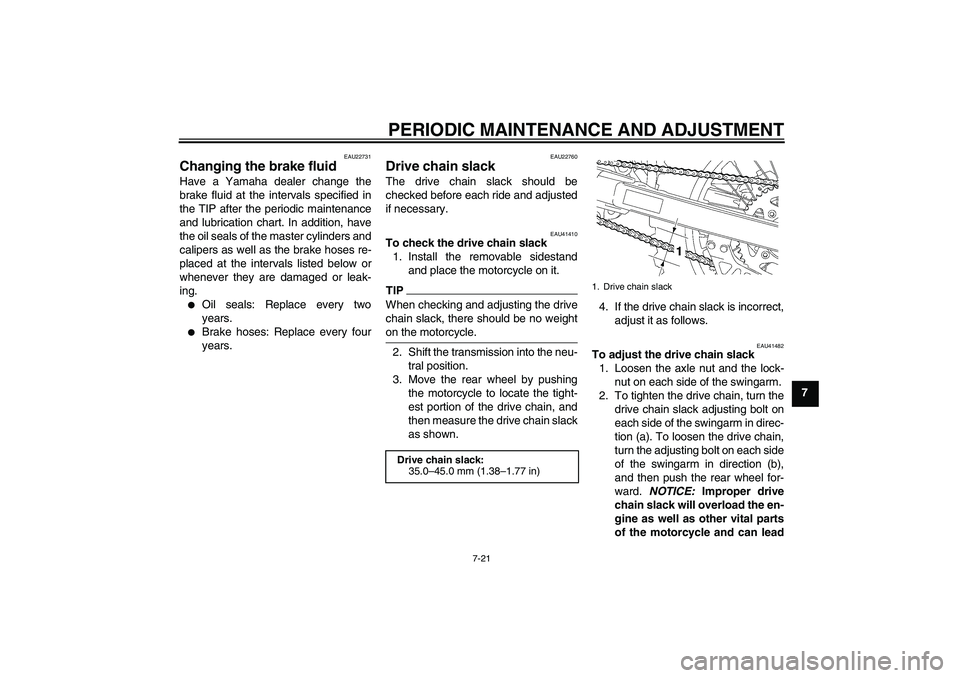 YAMAHA YZ85 2010  Owners Manual PERIODIC MAINTENANCE AND ADJUSTMENT
7-21
7
EAU22731
Changing the brake fluid Have a Yamaha dealer change the
brake fluid at the intervals specified in
the TIP after the periodic maintenance
and lubric