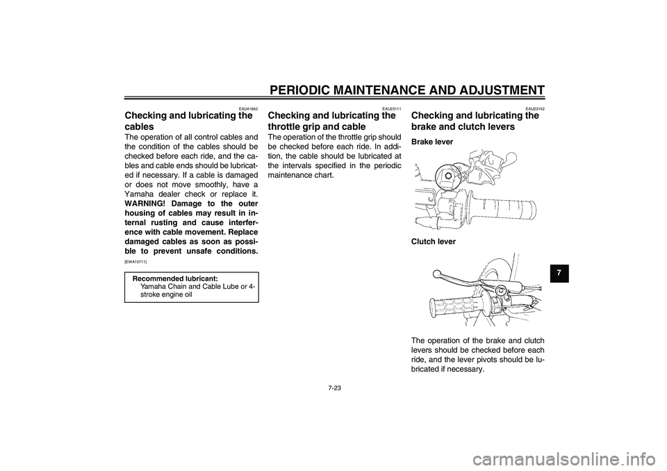 YAMAHA YZ85 2010 Repair Manual PERIODIC MAINTENANCE AND ADJUSTMENT
7-23
7
EAU41842
Checking and lubricating the 
cables The operation of all control cables and
the condition of the cables should be
checked before each ride, and the