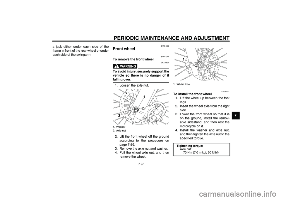 YAMAHA YZ85 2010 Manual PDF PERIODIC MAINTENANCE AND ADJUSTMENT
7-27
7 a jack either under each side of the
frame in front of the rear wheel or under
each side of the swingarm.
EAU24360
Front wheel 
EAU41341
To remove the front 