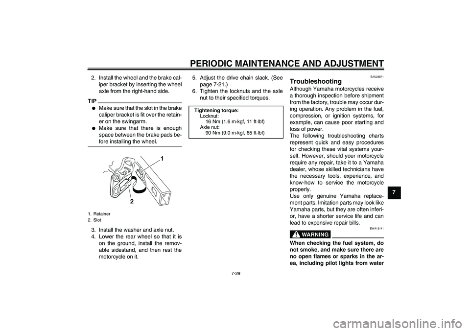 YAMAHA YZ85 2010  Owners Manual PERIODIC MAINTENANCE AND ADJUSTMENT
7-29
7 2. Install the wheel and the brake cal-
iper bracket by inserting the wheel
axle from the right-hand side.
TIP
Make sure that the slot in the brake
caliper 