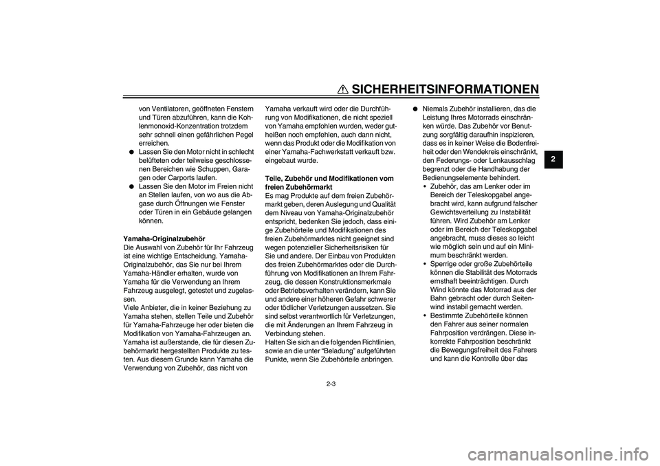 YAMAHA YZ85 2010  Betriebsanleitungen (in German) SICHERHEITSINFORMATIONEN
2-3
2
von Ventilatoren, geöffneten Fenstern 
und Türen abzuführen, kann die Koh-
lenmonoxid-Konzentration trotzdem 
sehr schnell einen gefährlichen Pegel 
erreichen.

Las