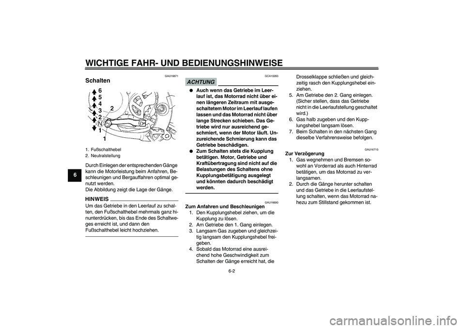 YAMAHA YZ85 2010  Betriebsanleitungen (in German) WICHTIGE FAHR- UND BEDIENUNGSHINWEISE
6-2
6
GAU16671
Schalten Durch Einlegen der entsprechenden Gänge 
kann die Motorleistung beim Anfahren, Be-
schleunigen und Bergauffahren optimal ge-
nutzt werden