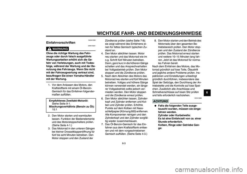 YAMAHA YZ85 2010  Betriebsanleitungen (in German) WICHTIGE FAHR- UND BEDIENUNGSHINWEISE
6-3
6
GAU41503
Einfahrvorschriften 
WARNUNG
GWA10321
Ohne die richtige Wartung des Fahr-
zeugs oder durch falsch ausgeführte 
Wartungsarbeiten erhöht sich die G