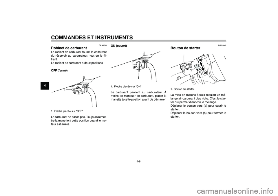 YAMAHA YZ85 2010  Notices Demploi (in French) COMMANDES ET INSTRUMENTS
4-6
4
FAU41280
Robinet de carburant Le robinet de carburant fournit le carburant
du réservoir au carburateur, tout en le fil-
trant.
Le robinet de carburant a deux positions 