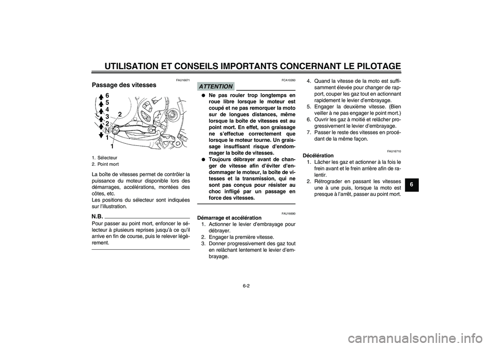 YAMAHA YZ85 2010  Notices Demploi (in French) UTILISATION ET CONSEILS IMPORTANTS CONCERNANT LE PILOTAGE
6-2
6
FAU16671
Passage des vitesses La boîte de vitesses permet de contrôler la
puissance du moteur disponible lors des
démarrages, accél