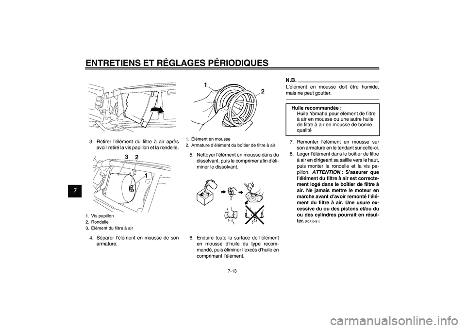 YAMAHA YZ85 2010 Notices Demploi (in French) ENTRETIENS ET RÉGLAGES PÉRIODIQUES
7-13
7
3. Retirer l’élément du filtre à air après
avoir retiré la vis papillon et la rondelle.
4. Séparer l’élément en mousse de son
armature.5. Nettoy YAMAHA YZ85 2010 Notices Demploi (in French) ENTRETIENS ET RÉGLAGES PÉRIODIQUES
7-13
7
3. Retirer l’élément du filtre à air après
avoir retiré la vis papillon et la rondelle.
4. Séparer l’élément en mousse de son
armature.5. Nettoy