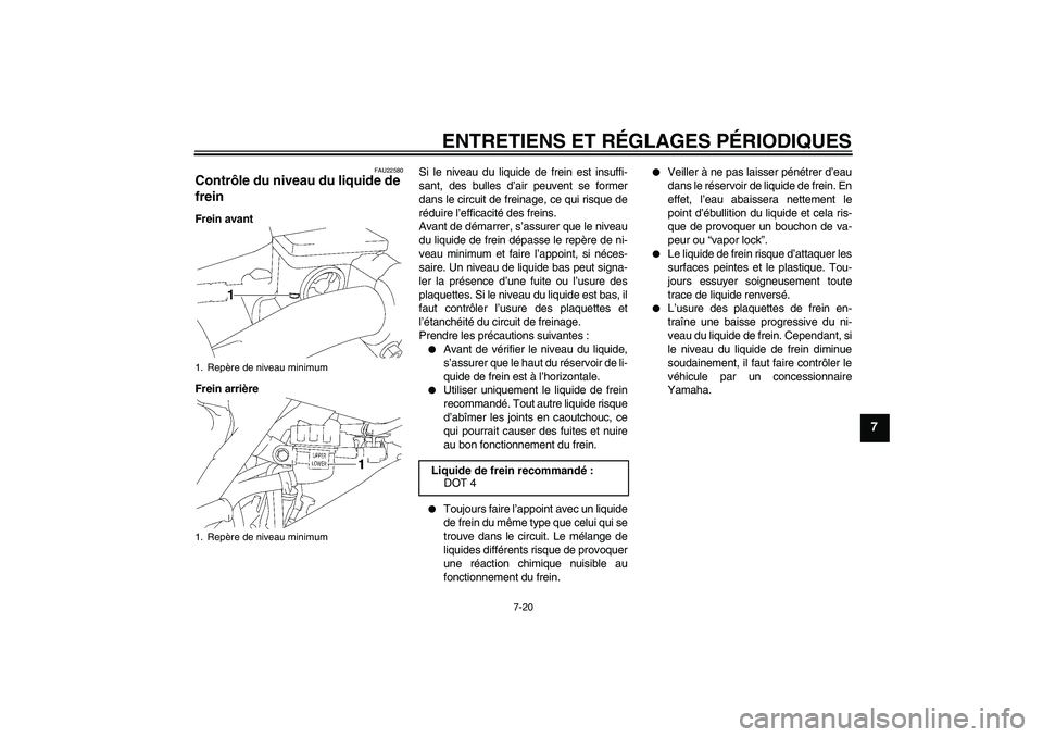 YAMAHA YZ85 2010  Notices Demploi (in French) ENTRETIENS ET RÉGLAGES PÉRIODIQUES
7-20
7
FAU22580
Contrôle du niveau du liquide de 
frein Frein avant
Frein arrièreSi le niveau du liquide de frein est insuffi-
sant, des bulles d’air peuvent s