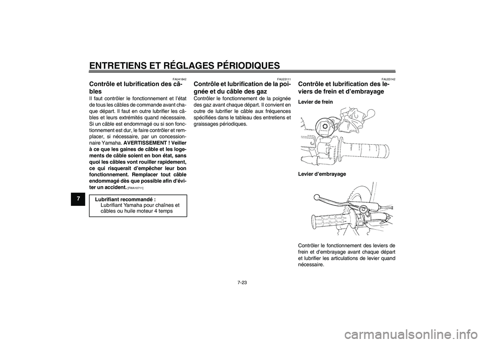 YAMAHA YZ85 2010  Notices Demploi (in French) ENTRETIENS ET RÉGLAGES PÉRIODIQUES
7-23
7
FAU41842
Contrôle et lubrification des câ-
bles Il faut contrôler le fonctionnement et l’état
de tous les câbles de commande avant cha-
que départ. 