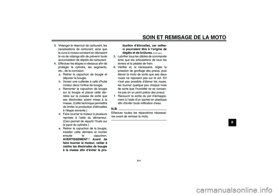 YAMAHA YZ85 2010  Notices Demploi (in French) SOIN ET REMISAGE DE LA MOTO
8-4
8
3. Vidanger le réservoir de carburant, les
canalisations de carburant, ainsi que
la cuve à niveau constant en dévissant
la vis de vidange afin de prévenir toute
a