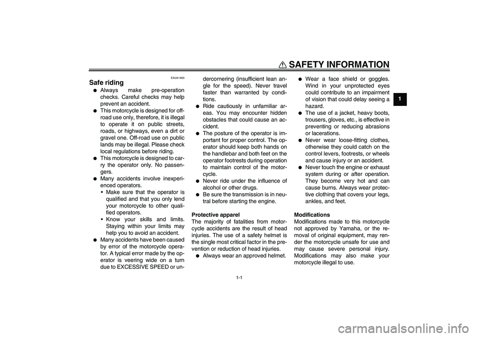 YAMAHA YZ85 2008 User Guide 1-1
1
SAFETY INFORMATION
EAU41460
Safe riding
Always make pre-operation
checks. Careful checks may help
prevent an accident.

This motorcycle is designed for off-
road use only, therefore, it is ill