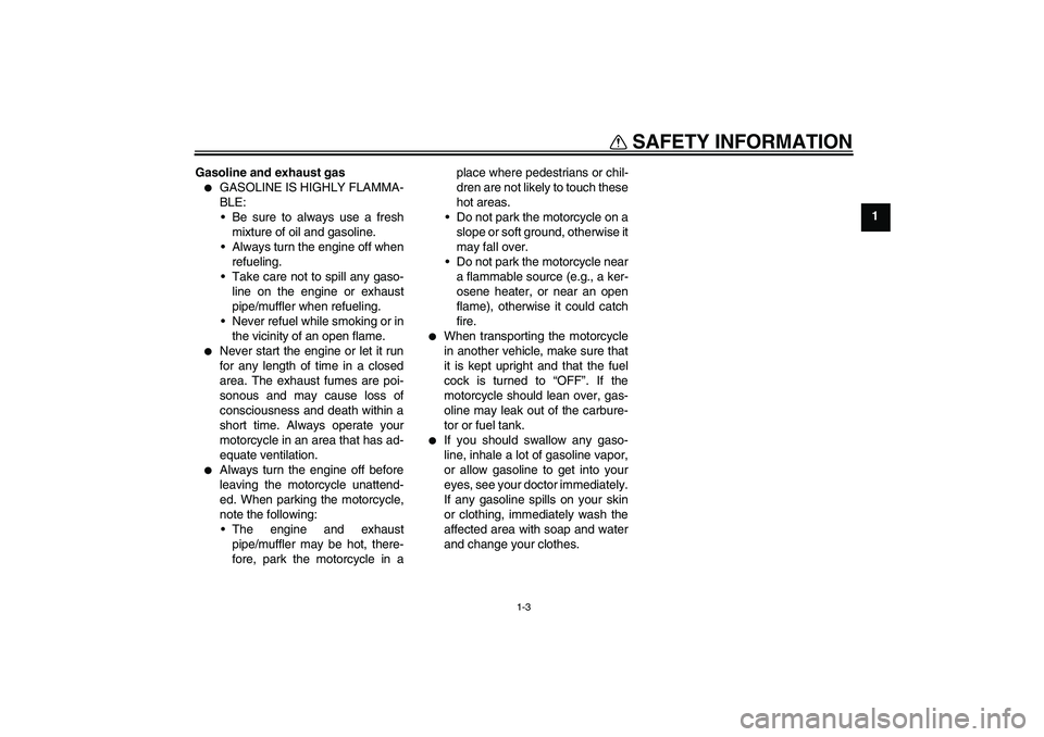 YAMAHA YZ85 2008 User Guide SAFETY INFORMATION
1-3
1 Gasoline and exhaust gas

GASOLINE IS HIGHLY FLAMMA-
BLE:
Be sure to always use a fresh
mixture of oil and gasoline.
Always turn the engine off when
refueling.
Take care n