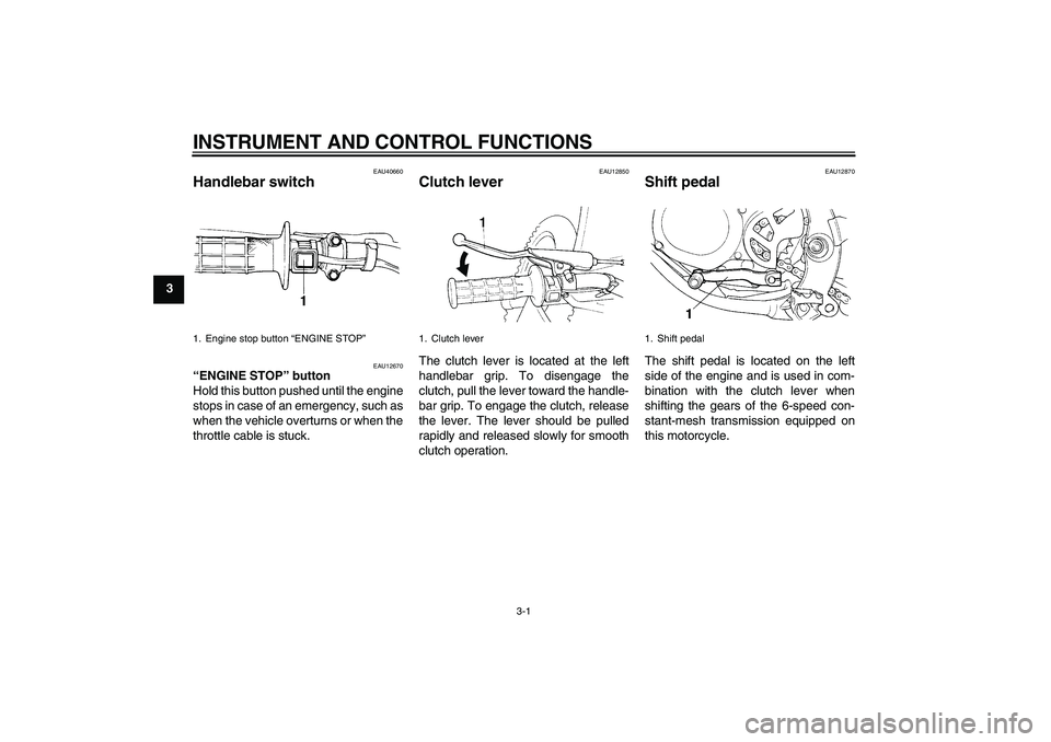 YAMAHA YZ85 2008 Owners Manual INSTRUMENT AND CONTROL FUNCTIONS
3-1
3
EAU40660
Handlebar switch 
EAU12670
“ENGINE STOP” button 
Hold this button pushed until the engine
stops in case of an emergency, such as
when the vehicle ov