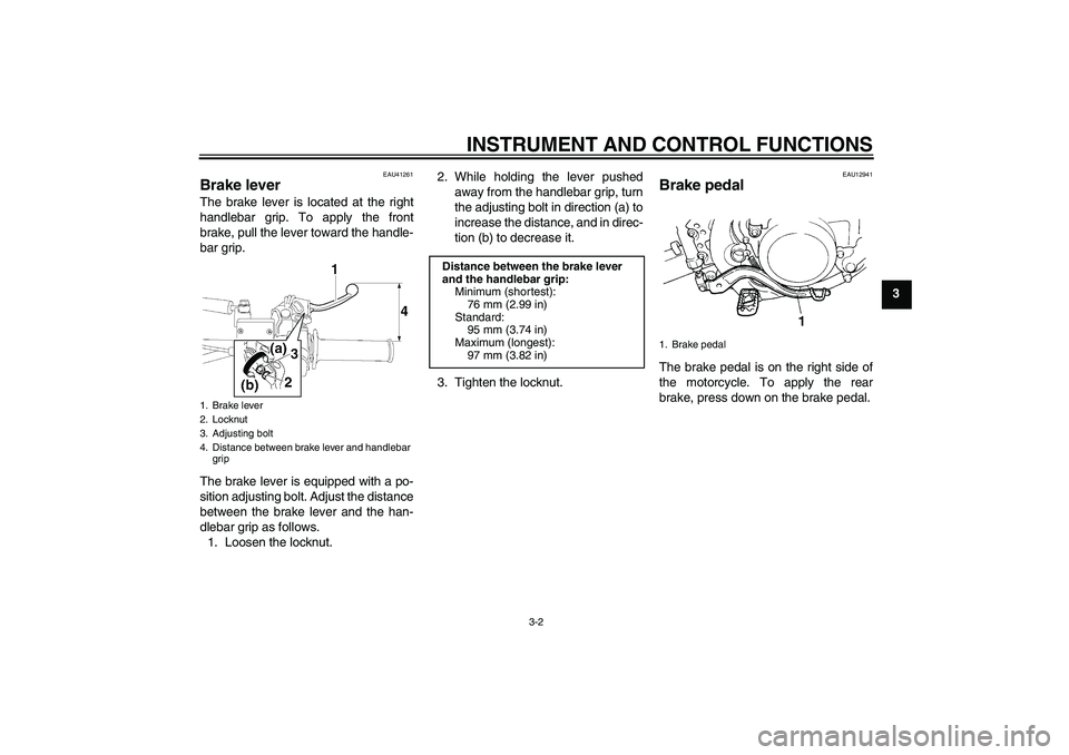 YAMAHA YZ85 2008 Owners Manual INSTRUMENT AND CONTROL FUNCTIONS
3-2
3
EAU41261
Brake lever The brake lever is located at the right
handlebar grip. To apply the front
brake, pull the lever toward the handle-
bar grip.
The brake leve