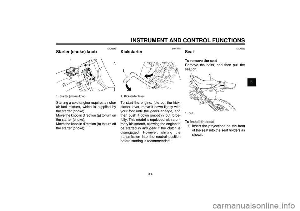 YAMAHA YZ85 2008 Owners Manual INSTRUMENT AND CONTROL FUNCTIONS
3-6
3
EAU13640
Starter (choke) knob Starting a cold engine requires a richer
air-fuel mixture, which is supplied by
the starter (choke).
Move the knob in direction (a)