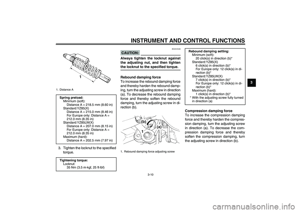 YAMAHA YZ85 2008 Owners Guide INSTRUMENT AND CONTROL FUNCTIONS
3-10
3
3. Tighten the locknut to the specified
torque.
CAUTION:
ECA10120
Always tighten the locknut against
the adjusting nut, and then tightenthe locknut to the speci