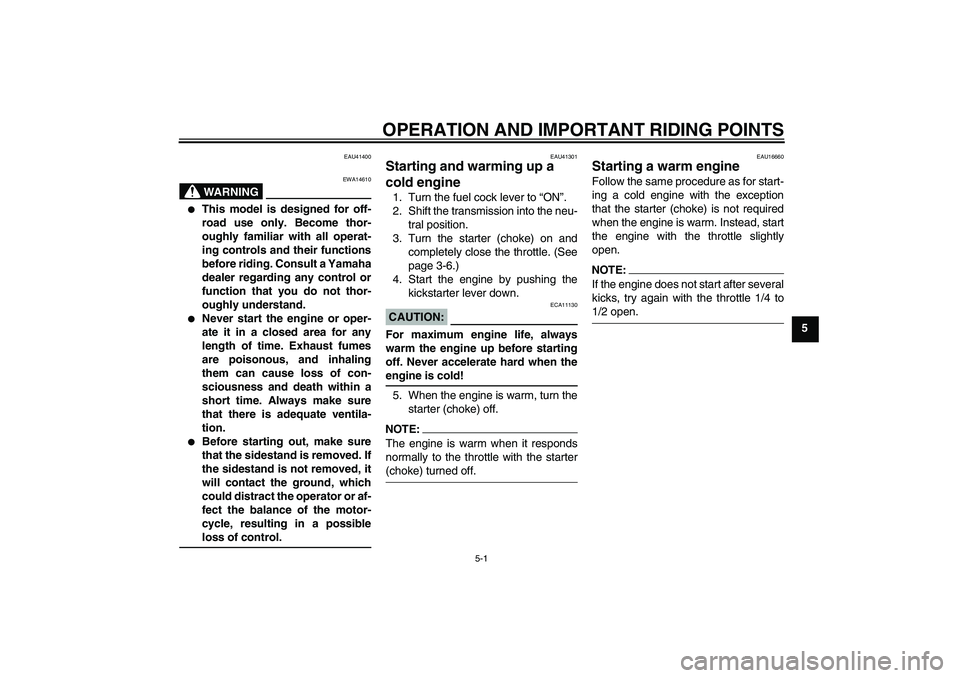 YAMAHA YZ85 2008 Owners Guide OPERATION AND IMPORTANT RIDING POINTS
5-1
5
EAU41400
WARNING
EWA14610

This model is designed for off-
road use only. Become thor-
oughly familiar with all operat-
ing controls and their functions
be