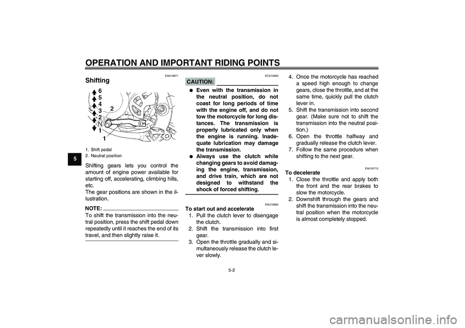 YAMAHA YZ85 2008 Owners Guide OPERATION AND IMPORTANT RIDING POINTS
5-2
5
EAU16671
Shifting Shifting gears lets you control the
amount of engine power available for
starting off, accelerating, climbing hills,
etc.
The gear positio