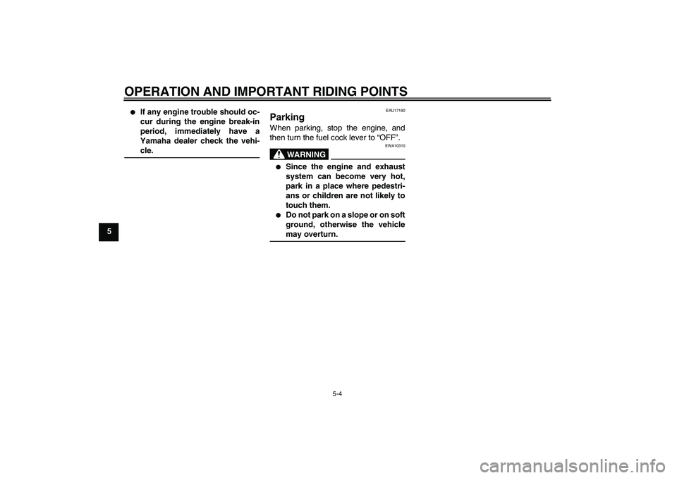 YAMAHA YZ85 2008 Owners Guide OPERATION AND IMPORTANT RIDING POINTS
5-4
5

If any engine trouble should oc-
cur during the engine break-in
period, immediately have a
Yamaha dealer check the vehi-cle.
EAU17190
Parking When parking