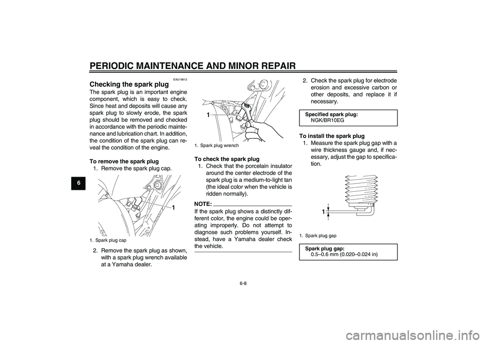 YAMAHA YZ85 2008 Service Manual PERIODIC MAINTENANCE AND MINOR REPAIR
6-8
6
EAU19612
Checking the spark plug The spark plug is an important engine
component, which is easy to check.
Since heat and deposits will cause any
spark plug 