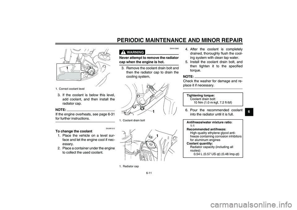 YAMAHA YZ85 2008  Owners Manual PERIODIC MAINTENANCE AND MINOR REPAIR
6-11
6 3. If the coolant is below this level,
add coolant, and then install the
radiator cap.
NOTE:
If the engine overheats, see page 6-31for further instructions