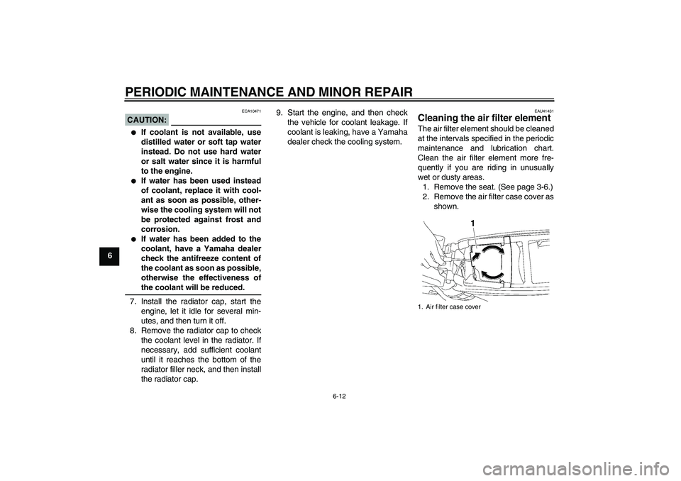 YAMAHA YZ85 2008 Workshop Manual PERIODIC MAINTENANCE AND MINOR REPAIR
6-12
6
CAUTION:
ECA10471

If coolant is not available, use
distilled water or soft tap water
instead. Do not use hard water
or salt water since it is harmful
to 