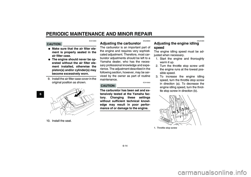 YAMAHA YZ85 2008 Workshop Manual PERIODIC MAINTENANCE AND MINOR REPAIR
6-14
6
CAUTION:
ECA10480

Make sure that the air filter ele-
ment is properly seated in the
air filter case.

The engine should never be op-
erated without the 