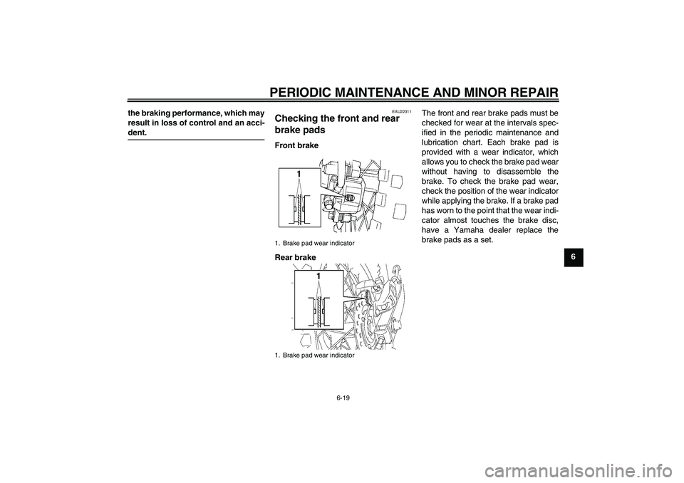 YAMAHA YZ85 2008 Workshop Manual PERIODIC MAINTENANCE AND MINOR REPAIR
6-19
6 the braking performance, which may
result in loss of control and an acci-
dent.
EAU22311
Checking the front and rear 
brake pads Front brake
Rear brakeThe 