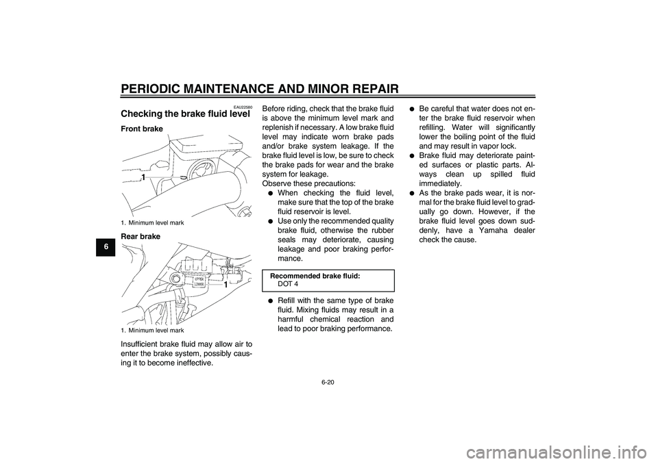 YAMAHA YZ85 2008 Workshop Manual PERIODIC MAINTENANCE AND MINOR REPAIR
6-20
6
EAU22580
Checking the brake fluid level Front brake
Rear brake
Insufficient brake fluid may allow air to
enter the brake system, possibly caus-
ing it to b