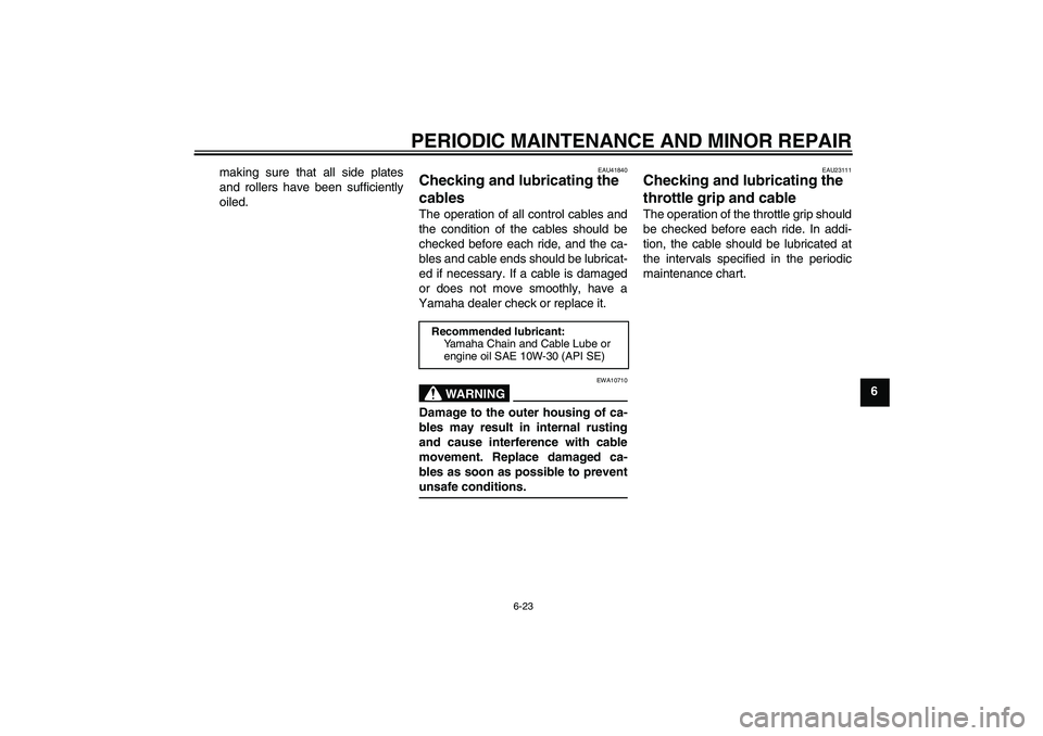 YAMAHA YZ85 2008 Repair Manual PERIODIC MAINTENANCE AND MINOR REPAIR
6-23
6 making sure that all side plates
and rollers have been sufficiently
oiled.
EAU41840
Checking and lubricating the 
cables The operation of all control cable