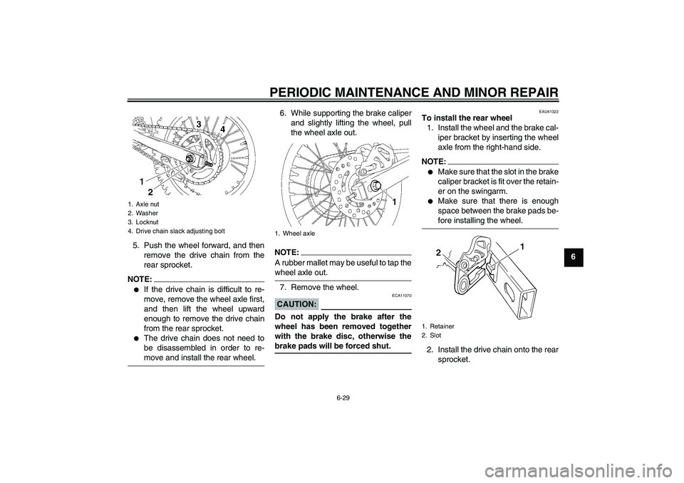 YAMAHA YZ85 2008 Repair Manual PERIODIC MAINTENANCE AND MINOR REPAIR
6-29
6 5. Push the wheel forward, and then
remove the drive chain from the
rear sprocket.
NOTE:
If the drive chain is difficult to re-
move, remove the wheel axl
