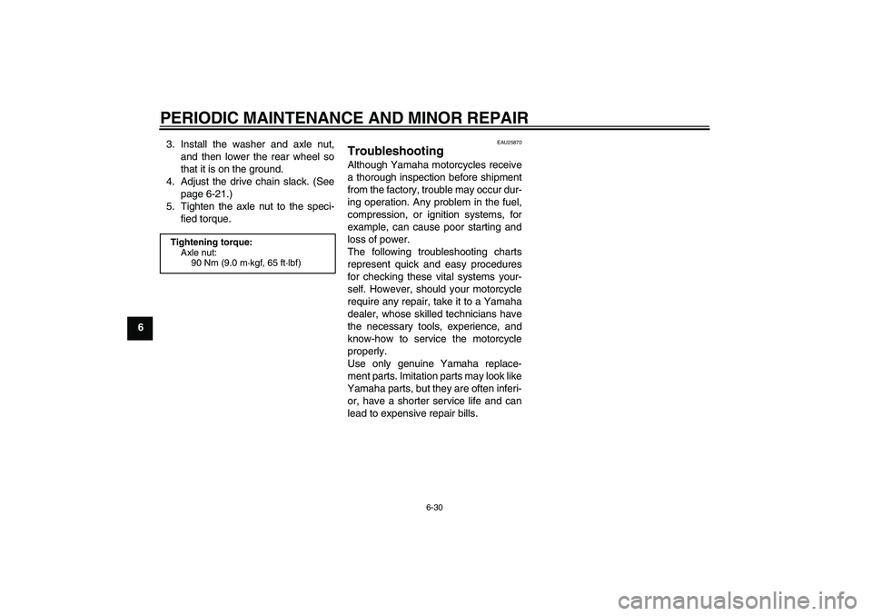 YAMAHA YZ85 2008 Repair Manual PERIODIC MAINTENANCE AND MINOR REPAIR
6-30
63. Install the washer and axle nut,
and then lower the rear wheel so
that it is on the ground.
4. Adjust the drive chain slack. (See
page 6-21.)
5. Tighten 