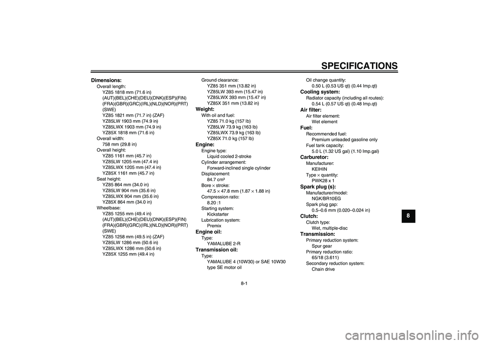 YAMAHA YZ85 2008 Manual PDF SPECIFICATIONS
8-1
8
Dimensions:Overall length:
YZ85 1818 mm (71.6 in) 
(AUT)(BEL)(CHE)(DEU)(DNK)(ESP)(FIN)
(FRA)(GBR)(GRC)(IRL)(NLD)(NOR)(PRT)
(SWE)
YZ85 1821 mm (71.7 in) (ZAF)
YZ85LW 1903 mm (74.9 