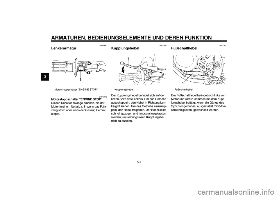 YAMAHA YZ85 2008  Betriebsanleitungen (in German) ARMATUREN, BEDIENUNGSELEMENTE UND DEREN FUNKTION
3-1
3
GAU40660
Lenkerarmatur 
GAU12670
Motorstoppschalter “ENGINE STOP” 
Diesen Schalter solange drücken, bis der 
Motor in einem Notfall, z. B. w