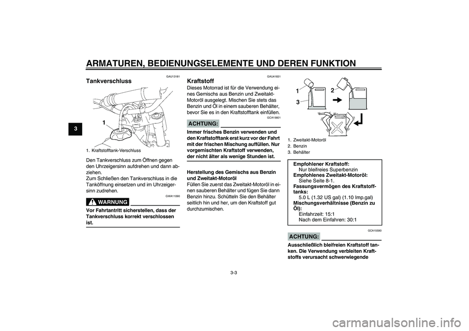 YAMAHA YZ85 2008  Betriebsanleitungen (in German) ARMATUREN, BEDIENUNGSELEMENTE UND DEREN FUNKTION
3-3
3
GAU13181
Tankverschluss Den Tankverschluss zum Öffnen gegen 
den Uhrzeigersinn aufdrehen und dann ab-
ziehen.
Zum Schließen den Tankverschluss 
