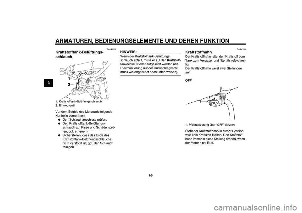 YAMAHA YZ85 2008  Betriebsanleitungen (in German) ARMATUREN, BEDIENUNGSELEMENTE UND DEREN FUNKTION
3-5
3
GAU41360
Kraftstofftank-Belüftungs-
schlauch Vor dem Betrieb des Motorrads folgende 
Kontrolle vornehmen:
Den Schlauchanschluss prüfen.

Den 