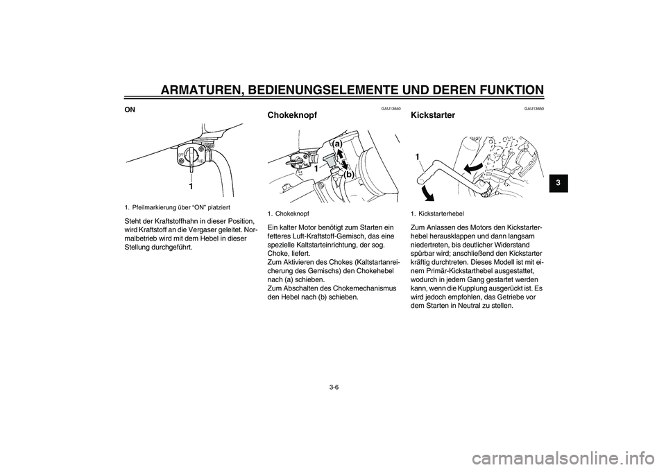 YAMAHA YZ85 2008  Betriebsanleitungen (in German) ARMATUREN, BEDIENUNGSELEMENTE UND DEREN FUNKTION
3-6
3
ON
Steht der Kraftstoffhahn in dieser Position, 
wird Kraftstoff an die Vergaser geleitet. Nor-
malbetrieb wird mit dem Hebel in dieser 
Stellung