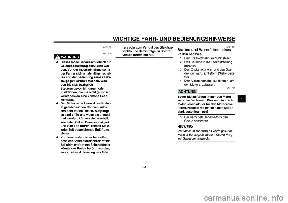 YAMAHA YZ85 2008  Betriebsanleitungen (in German) WICHTIGE FAHR- UND BEDIENUNGSHINWEISE
5-1
5
GAU41400
WARNUNG
GWA14610

Dieses Modell ist ausschließlich für 
Geländebenutzung entwickelt wor-
den. Vor der Inbetriebnahme sollte 
der Fahrer sich mi